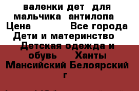 валенки дет. для мальчика  антилопа › Цена ­ 1 000 - Все города Дети и материнство » Детская одежда и обувь   . Ханты-Мансийский,Белоярский г.